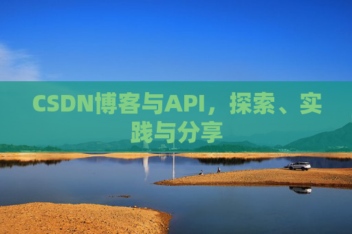CSDN博客与API，探索、实践与分享